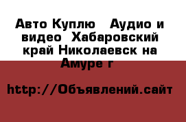 Авто Куплю - Аудио и видео. Хабаровский край,Николаевск-на-Амуре г.